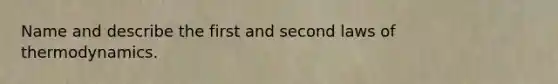 Name and describe the first and second laws of thermodynamics.