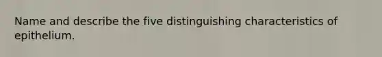 Name and describe the five distinguishing characteristics of epithelium.