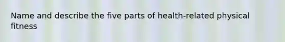 Name and describe the five parts of health-related physical fitness