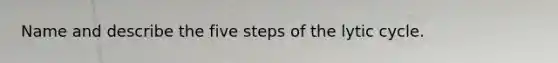 Name and describe the five steps of the lytic cycle.