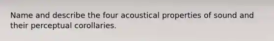 Name and describe the four acoustical properties of sound and their perceptual corollaries.