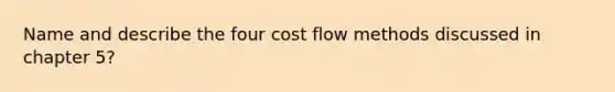 Name and describe the four cost flow methods discussed in chapter 5?