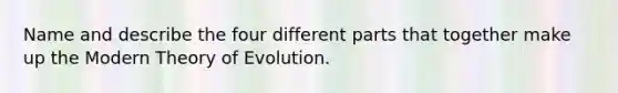 Name and describe the four different parts that together make up the Modern Theory of Evolution.