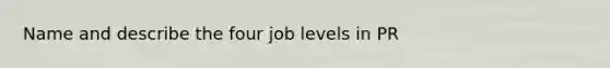 Name and describe the four job levels in PR