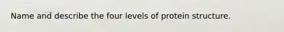 Name and describe the four levels of protein structure.