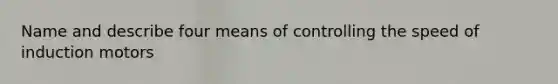 Name and describe four means of controlling the speed of induction motors