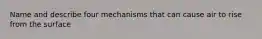 Name and describe four mechanisms that can cause air to rise from the surface