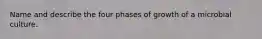 Name and describe the four phases of growth of a microbial culture.