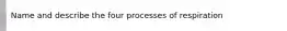 Name and describe the four processes of respiration