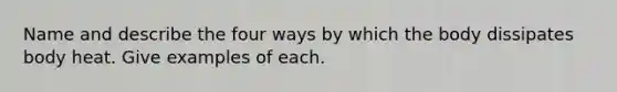 Name and describe the four ways by which the body dissipates body heat. Give examples of each.