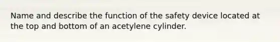 Name and describe the function of the safety device located at the top and bottom of an acetylene cylinder.