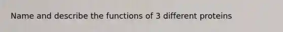 Name and describe the functions of 3 different proteins