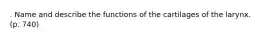 . Name and describe the functions of the cartilages of the larynx. (p. 740)