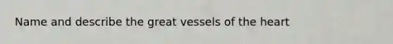 Name and describe the great vessels of the heart