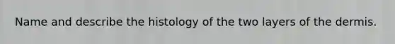 Name and describe the histology of the two layers of the dermis.