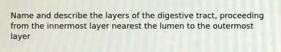 Name and describe the layers of the digestive tract, proceeding from the innermost layer nearest the lumen to the outermost layer