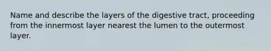 Name and describe the layers of the digestive tract, proceeding from the innermost layer nearest the lumen to the outermost layer.