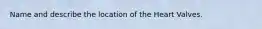 Name and describe the location of the Heart Valves.