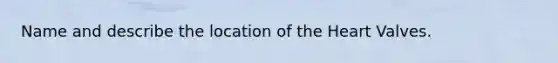 Name and describe the location of the Heart Valves.
