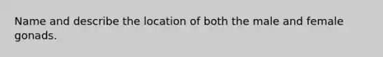 Name and describe the location of both the male and female gonads.