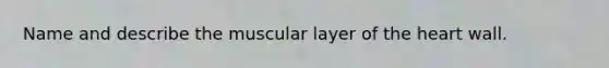 Name and describe the muscular layer of the heart wall.