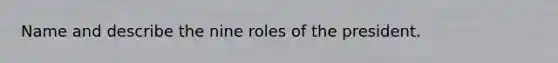 Name and describe the nine roles of the president.