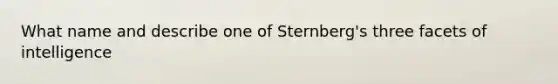 What name and describe one of Sternberg's three facets of intelligence