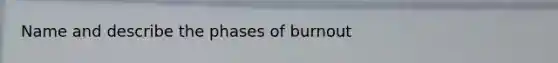 Name and describe the phases of burnout