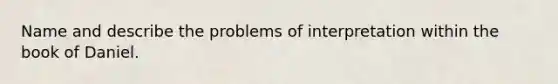 Name and describe the problems of interpretation within the book of Daniel.