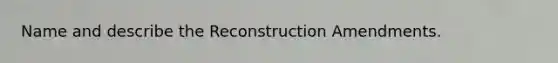 Name and describe the Reconstruction Amendments.