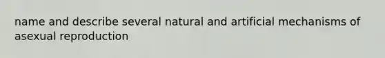 name and describe several natural and artificial mechanisms of asexual reproduction