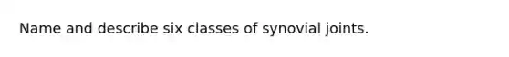 Name and describe six classes of synovial joints.