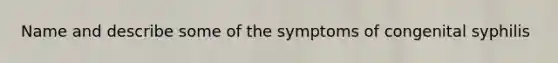 Name and describe some of the symptoms of congenital syphilis