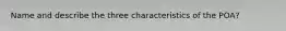 Name and describe the three characteristics of the POA?