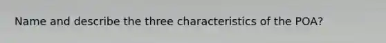 Name and describe the three characteristics of the POA?