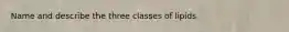 Name and describe the three classes of lipids