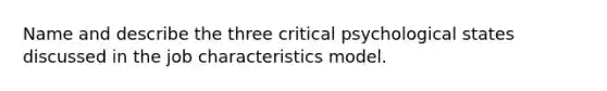 Name and describe the three critical psychological states discussed in the job characteristics model.