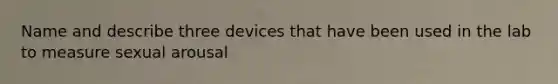 Name and describe three devices that have been used in the lab to measure sexual arousal