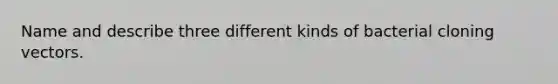 Name and describe three different kinds of bacterial cloning vectors.