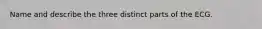 Name and describe the three distinct parts of the ECG.