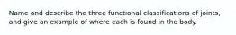 Name and describe the three functional classifications of joints, and give an example of where each is found in the body.