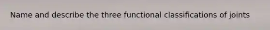 Name and describe the three functional classifications of joints