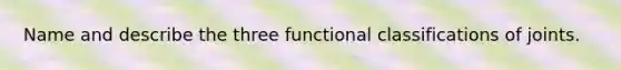 Name and describe the three functional classifications of joints.