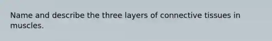 Name and describe the three layers of connective tissues in muscles.