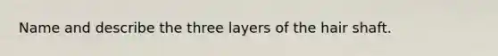 Name and describe the three layers of the hair shaft.