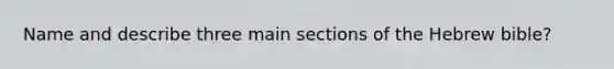 Name and describe three main sections of the Hebrew bible?
