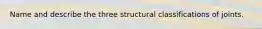 Name and describe the three structural classifications of joints.