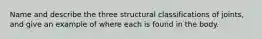 Name and describe the three structural classifications of joints, and give an example of where each is found in the body.