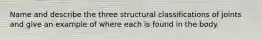 Name and describe the three structural classifications of joints and give an example of where each is found in the body.