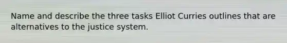 Name and describe the three tasks Elliot Curries outlines that are alternatives to the justice system.